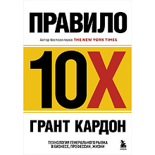 Книга "Правило 10X. Технология генерального рывка в бизнесе, профессии, жизни", Грант Кардон