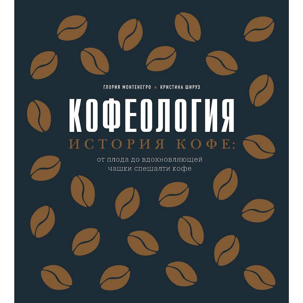 Книга "Кофеология. История кофе: от плода до вдохновляющей чашки спешалти кофе", Монтенегро Г., Шируз К.