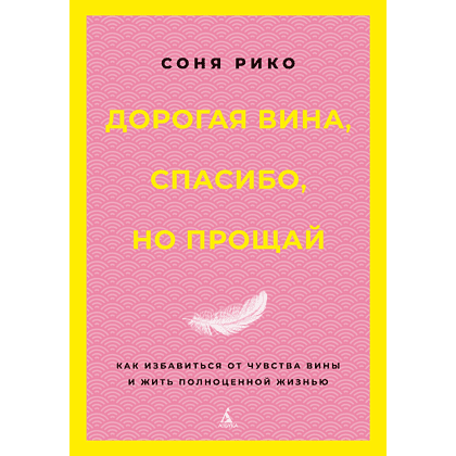 Книга "Дорогая вина, спасибо, но прощай. Как избавиться от чувства вины и жить полноценной жизнью", Соня Рико