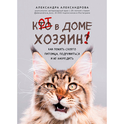 Книга "Кот в доме хозяин! Как понять своего питомца, подружиться и не навредить", Александрова А.