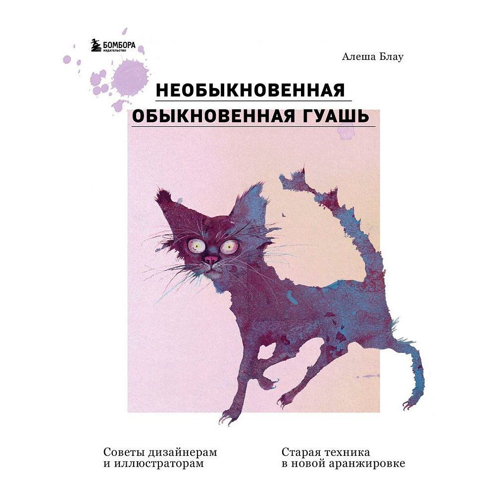 Книга "Необыкновенная обыкновенная гуашь. Старая техника в новой аранжировке. Советы дизайнерам и иллюстраторам", Блау А.