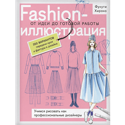 Книга "Fashion-иллюстрация. От идеи до готовой работы. Учимся рисовать как профессиональные дизайнеры", Фукути Хироко