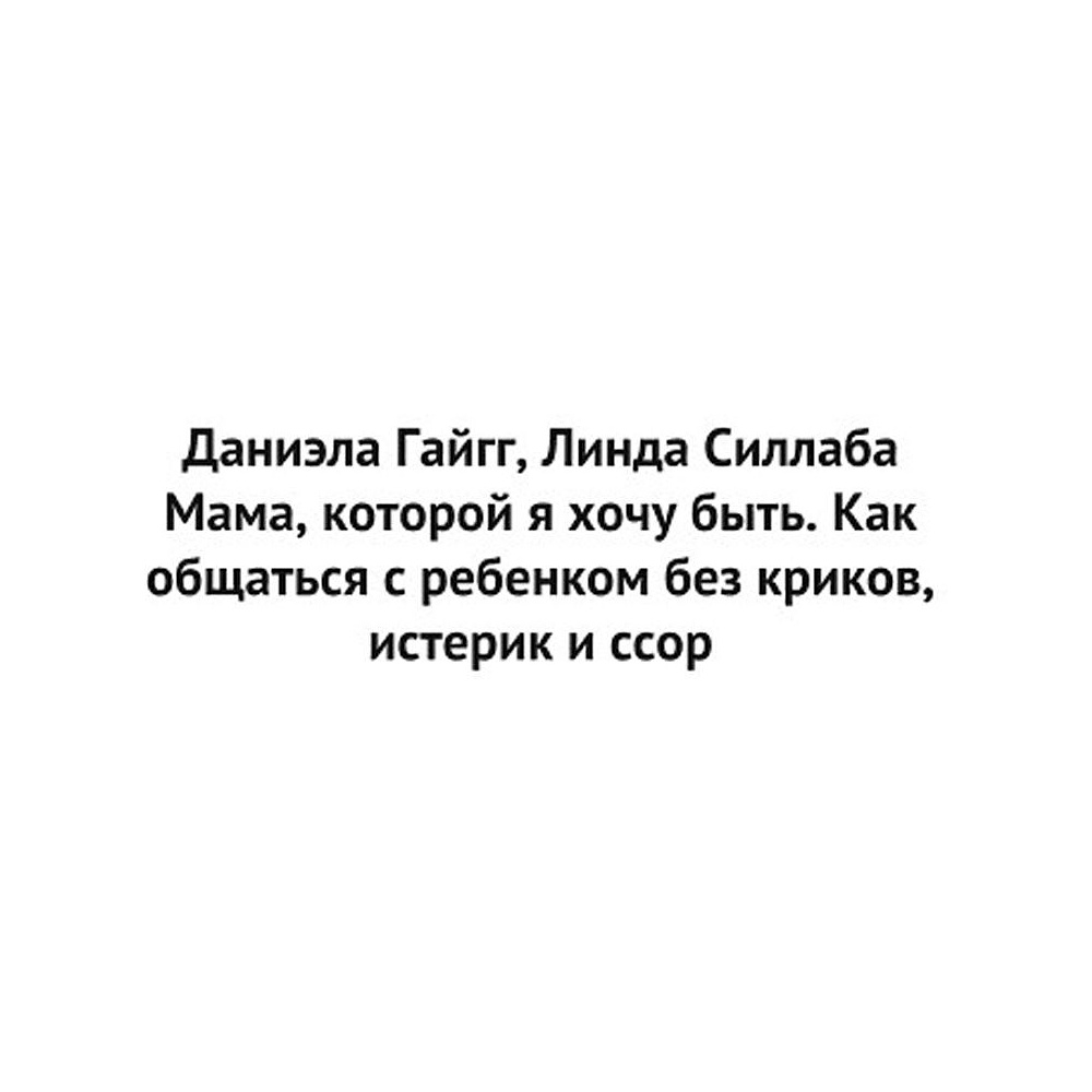 Книга "Мама, которой я хочу быть. Как общаться с ребенком без криков, истерик и ссор", Гайгг Д., Силлаба Л. - 2