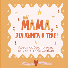 Книга "Мама, эта книга о тебе! Здесь собрано все, за что я тебя люблю"