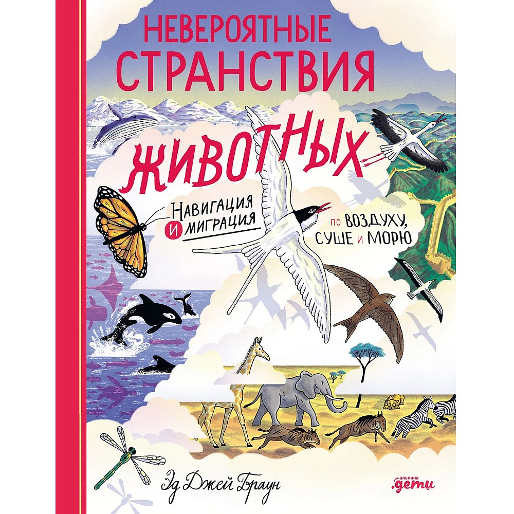 Книга "Невероятные странствия животных. Навигация и миграция по воздуху, суше и морю", Эд Джей Браун