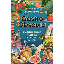 Книга "GASTRO OBSCURA. Кулинарные чудеса со всего мира", Сесили Вонг, Дилан Тюрас
