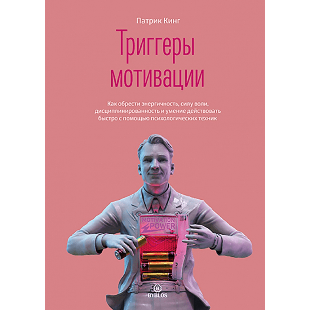 Книга "Триггеры мотивации. Как обрести энергичность, силу воли, дисциплинированность и умение действовать быстро с помощью психологических техник", Кинг П.