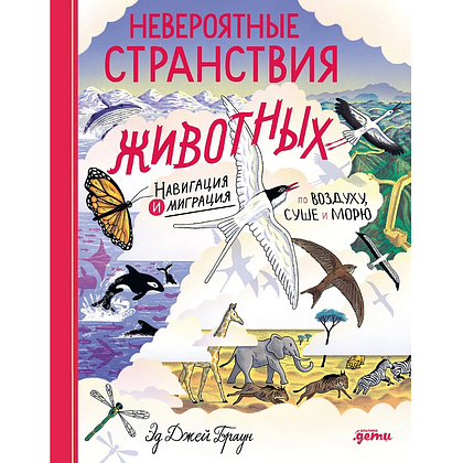 Книга "Невероятные странствия животных. Навигация и миграция по воздуху, суше и морю", Эд Джей Браун