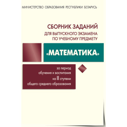 Книга "Сборник заданий для выпускного экзамена по математике (II ступень среднего образования)", Цыбулько О., Беняш-Кривец В., Пирютко О., Казаков В.