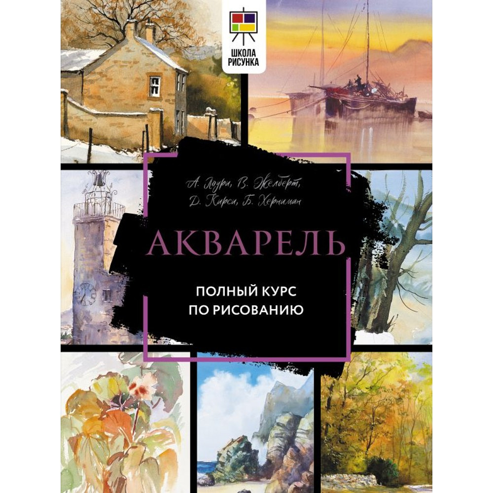 Книга "Акварель. Полный курс по рисованию", Арнольд Лоури, Венди Желберт, Джефф Кирси, Барри Херниман