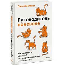 Книга "Руководитель поневоле. Как руководить командой без микроменеджмента и степени MBA", Павел Молянов