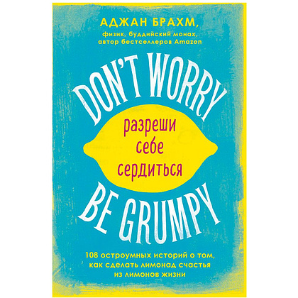 Книга "Don't worry. Be grumpy. Разреши себе сердиться. 108 коротких историй о том, как сделать лимонад из лимонов жизни", Аджан Брахм