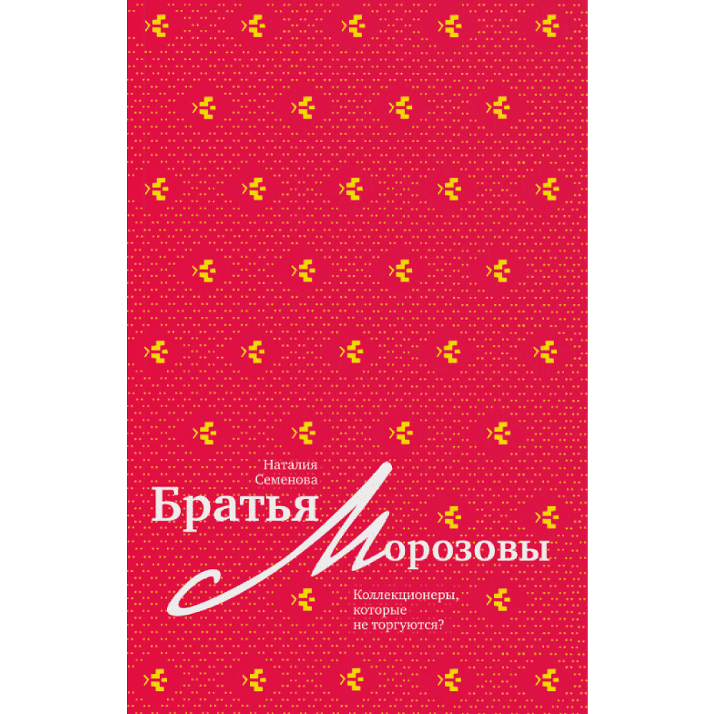 Книга "Братья Морозовы. Коллекционеры, которые не торгуются?", Наталия Семенова