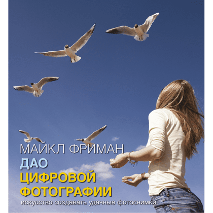 Книга "Дао цифровой фотографии. Искусство создавать удачные фотоснимки", Майкл Фриман