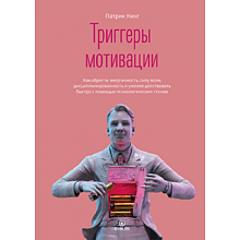 Книга "Триггеры мотивации. Как обрести энергичность, силу воли, дисциплинированность и умение действовать быстро с помощью психологических техник", Кинг П.