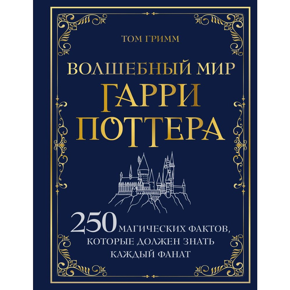 Книга "Волшебный мир Гарри Поттера. 250 магических фактов, которые должен знать каждый фанат", Том Гримм