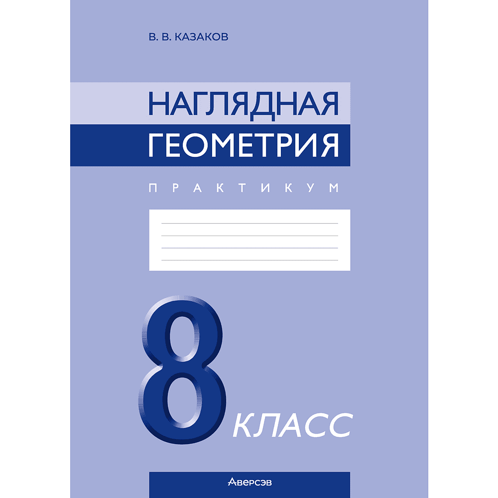 Геометрия. 8 класс. Наглядная геометрия. Практикум, Казаков В.В.