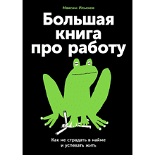 Книга "Большая книга про работу: Как не страдать в найме и успевать жить", Максим Ильяхов