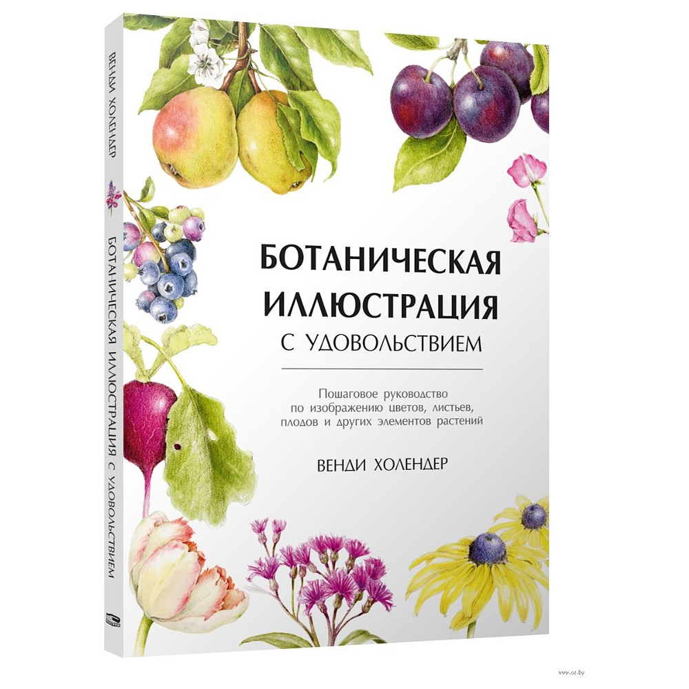 Книга "Ботаническая иллюстрация с удовольствием. Пошаговое руководство по изображению цветов, листьев, плодов и других элемент", Холендер В.