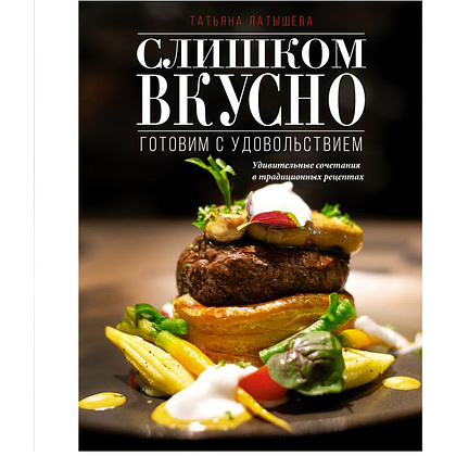 Книга "Слишком вкусно. Готовим с удовольствием!", Латышева Т.