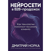 Книга "Нейросети в В2B-продажах: Как технологии помогают понимать клиента", Дмитрий Норка