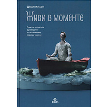 Книга "Живи в моменте. Простое и понятное руководство по осознанному подходу к жизни", Джилл Хэссон