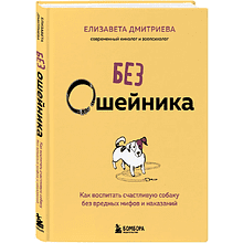 Книга "Без ошейника. Как воспитать счастливую собаку без вредных мифов и наказаний", Елизавета Дмитриева
