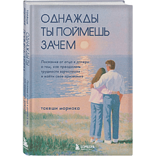 Книга "Однажды ты поймешь зачем. Послание от отца к дочери о том, как преодолеть трудности взросления и найти свое призвание", Такеши Мориока