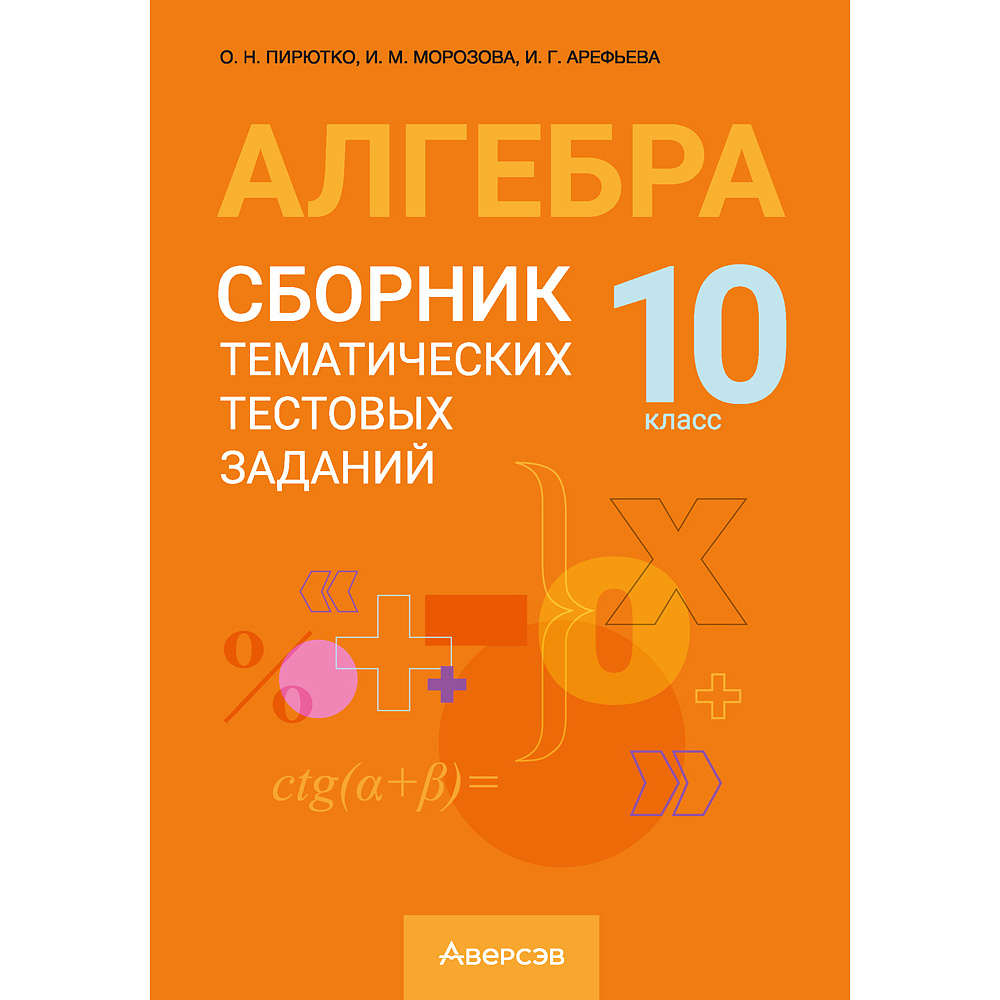 Алгебра. 10 класс. Сборник тематических тестовых заданий, Пирютко О. Н., Морозова И. М., Арефьева И. Г., Аверсэв