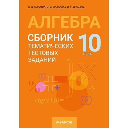 Алгебра. 10 класс. Сборник тематических тестовых заданий, Пирютко О. Н., Морозова И. М., Арефьева И. Г., Аверсэв