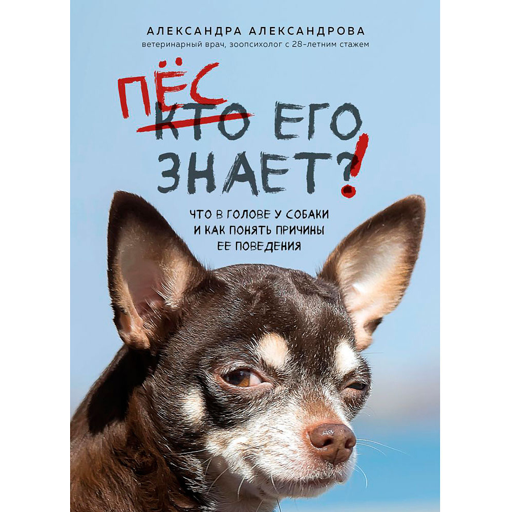 Книга "Пес его знает! Что в голове у собаки, и как понять причины ее поведения", Александра Александрова