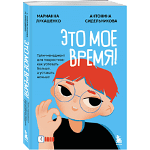 Книга "Это мое время! Тайм-менеджент для подростков: как успевать больше, а уставать меньше", Марианна Лукашенко, Антонина Сидельникова