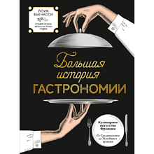 Книга "Большая история гастрономии. Кулинарное искусство Франции: от Средневековья до Новейшего времени", Лоик Бьенасси