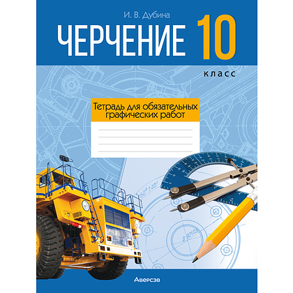 Черчение. 10 класс. Тетрадь для обязательных графических работ, Дубина И. В., Аверсэв