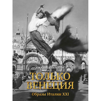 Книга "Только Венеция. Образы Италии XXI", Аркадий Ипполитов