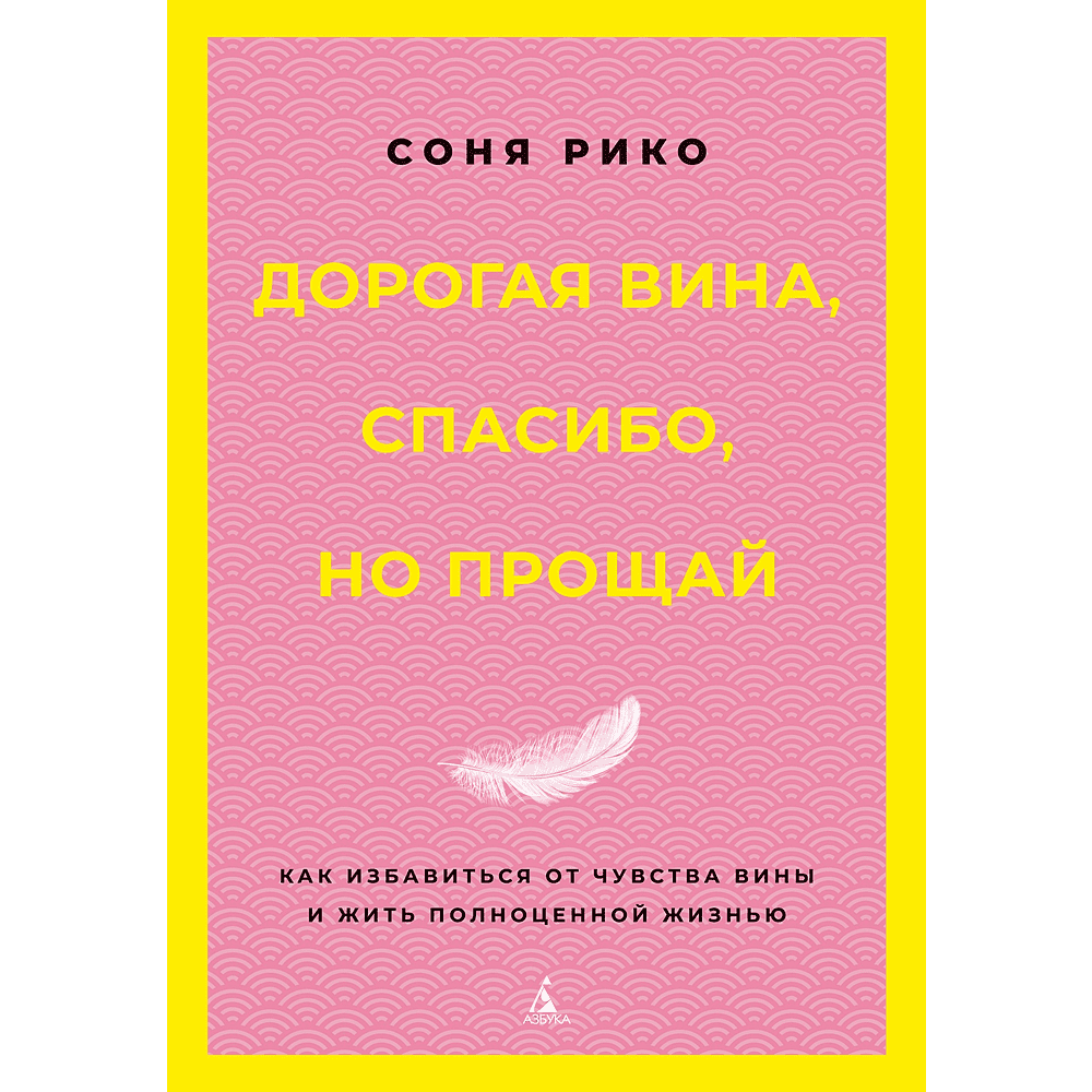 Книга "Дорогая вина, спасибо, но прощай. Как избавиться от чувства вины и жить полноценной жизнью", Соня Рико