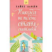 Книга "Никогда не поздно стать счастливой", Хайке А.