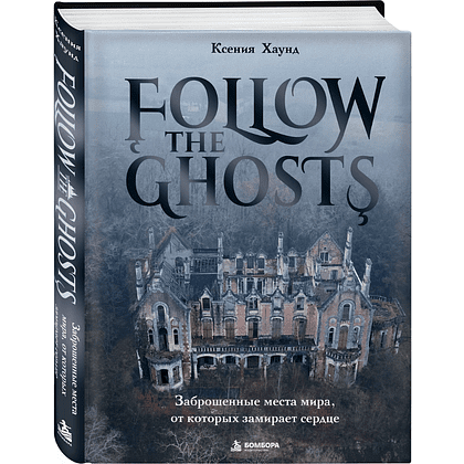 Книга "Follow the Ghosts. Заброшенные места мира, от которых замирает сердце", Ксения Хаунд