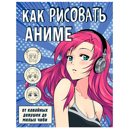 Книга "Как рисовать аниме. От кавайных девушек до милых чиби"