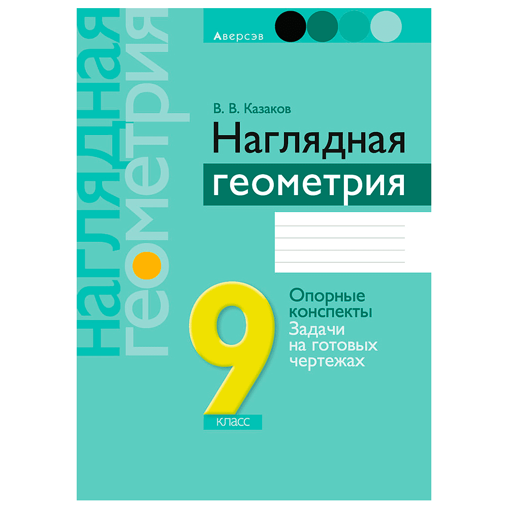 Геометрия. 9 класс. Наглядная геометрия: опорные конспекты, задачи на готовых чертежах, Казаков В.В., Аверсэв, -50%