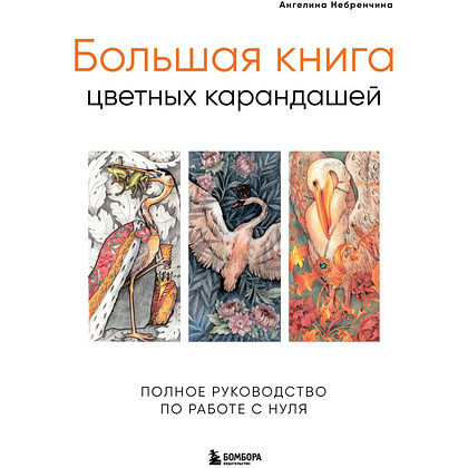 Книга "Большая книга цветных карандашей. Полное руководство по работе с нуля", Ангелина Небренчина