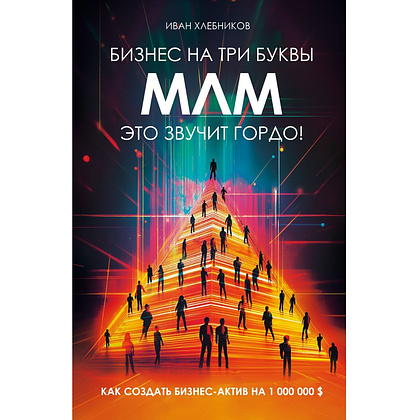 Книга "Бизнес на ТРИ буквы. МЛМ — это звучит гордо! Как создать бизнес-актив на 1 000 000 $", Иван Хлебников