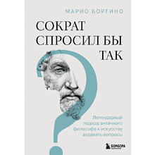 Книга "Сократ спросил бы так. Легендарный подход античного философа к искусству задавать вопросы", Марио Боргино