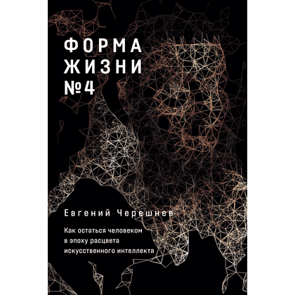 Книга "Форма жизни №4. Как остаться человеком в эпоху расцвета искусственного интеллекта", Евгений Черешнев