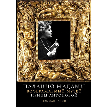 Книга "Палаццо Мадамы. Воображаемый музей Ирины Антоновой", Лев Данилкин
