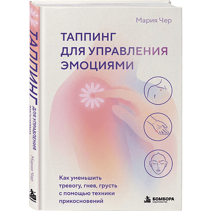 Книга "Таппинг для управления эмоциями. Как уменьшить тревогу, гнев, грусть с помощью техники прикосновений", Мария Чер