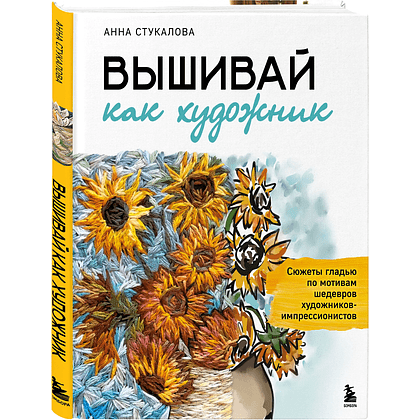 Книга "Вышивай как художник. Сюжеты гладью по мотивам шедевров художников-импрессионистов", Анна Стукалова