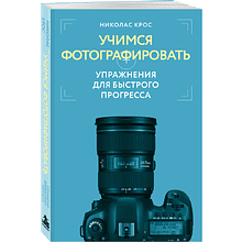 Книга "Учимся фотографировать. Упражнения для быстрого прогресса", Николас Крос