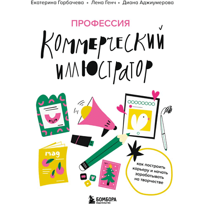Книга "Профессия – коммерческий иллюстратор. Как построить карьеру и начать зарабатывать на творчестве", Екатерина Горбачева, Лена Генч, Диана Аджиумер