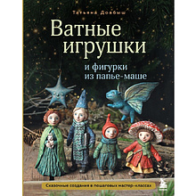 Книга "Ватные игрушки и фигурки из папье-маше. Сказочные создания в пошаговых мастер-классах", Татьяна Довбыш